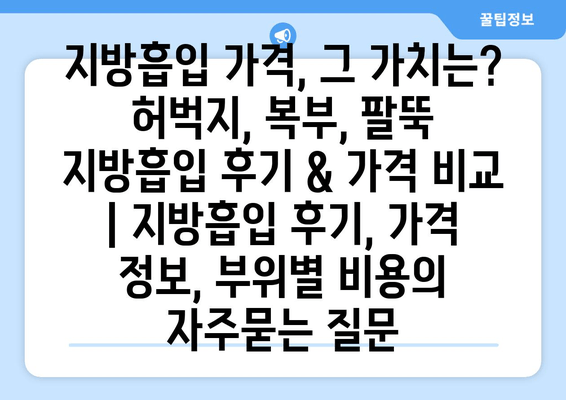 지방흡입 가격, 그 가치는? 허벅지, 복부, 팔뚝 지방흡입 후기 & 가격 비교 | 지방흡입 후기, 가격 정보, 부위별 비용