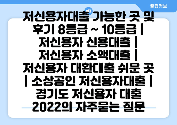 저신용자대출 가능한 곳 및 후기 8등급 ~ 10등급 | 저신용자 신용대출 | 저신용자 소액대출 | 저신용자 대환대출 쉬운 곳 | 소상공인 저신용자대출 | 경기도 저신용자 대출 2022