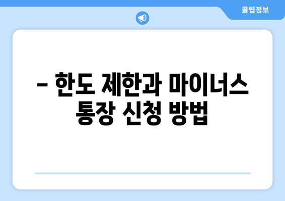 - 한도 제한과 마이너스 통장 신청 방법