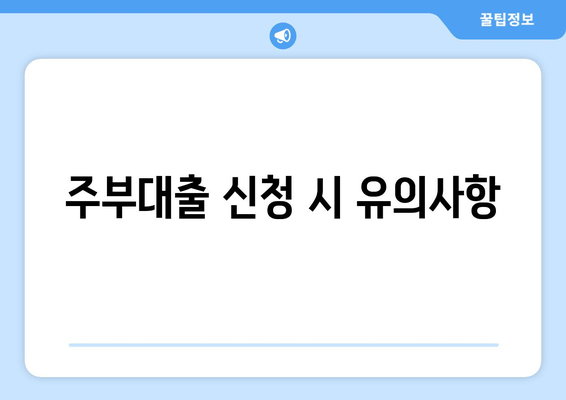 주부대출 신청 시 유의사항