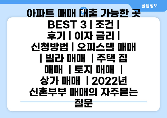 아파트 매매 대출 가능한 곳 BEST 3 | 조건 | 후기 | 이자 금리 | 신청방법 | 오피스텔 매매  | 빌라 매매  | 주택 집 매매  | 토지 매매  | 상가 매매  | 2022년 신혼부부 매매