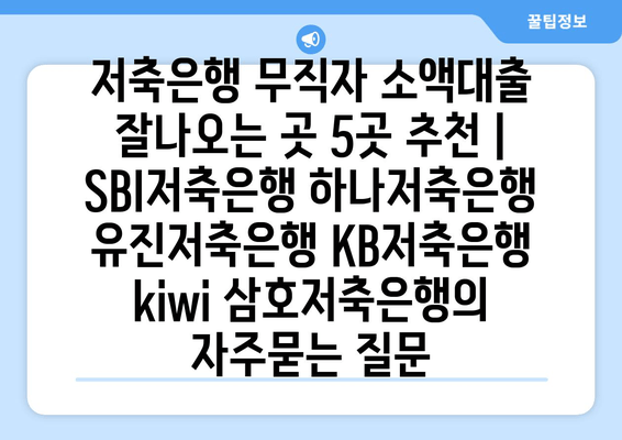 저축은행 무직자 소액대출 잘나오는 곳 5곳 추천 | SBI저축은행 하나저축은행 유진저축은행 KB저축은행 kiwi 삼호저축은행