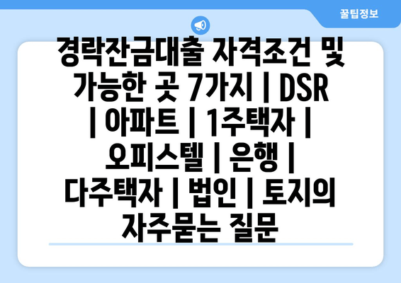 경락잔금대출 자격조건 및 가능한 곳 7가지 | DSR | 아파트 | 1주택자 | 오피스텔 | 은행 | 다주택자 | 법인 | 토지