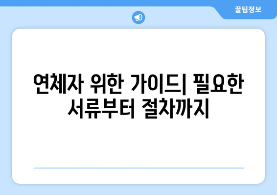 연체자 위한 가이드| 필요한 서류부터 절차까지