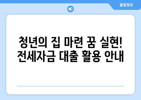 청년의 집 마련 꿈 실현! 전세자금 대출 활용 안내