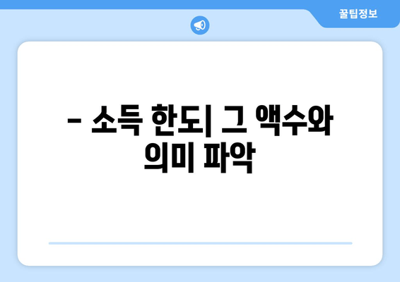 - 소득 한도| 그 액수와 의미 파악