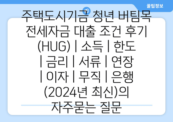 주택도시기금 청년 버팀목 전세자금 대출 조건 후기 (HUG) | 소득 | 한도 | 금리 | 서류 | 연장 | 이자 | 무직 | 은행 (2024년 최신)