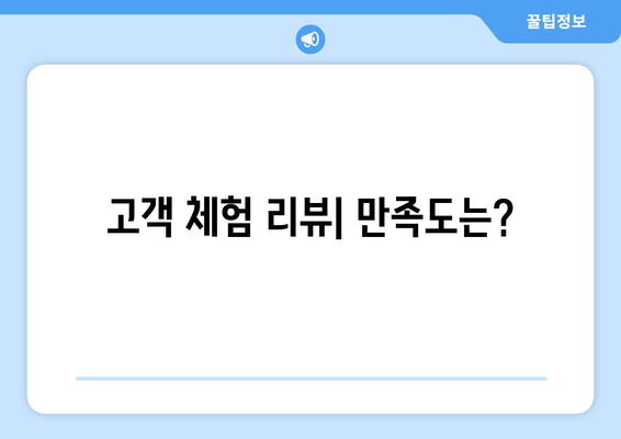 고객 체험 리뷰| 만족도는?