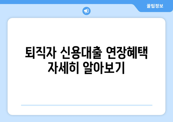 퇴직자 신용대출 연장혜택 자세히 알아보기