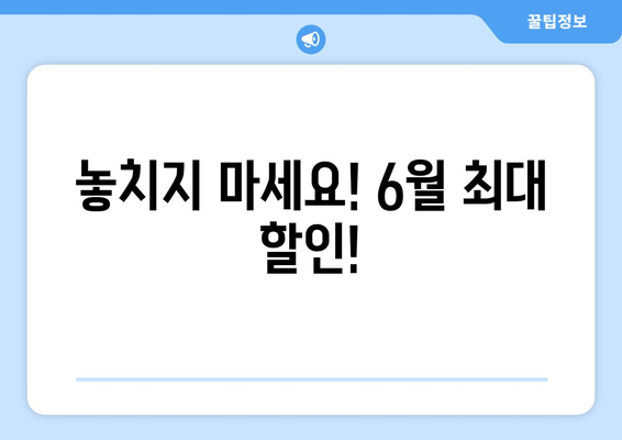 놓치지 마세요! 6월 최대 할인!