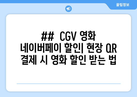 ##  CGV 영화 네이버페이 할인| 현장 QR 결제 시 영화 할인 받는 법