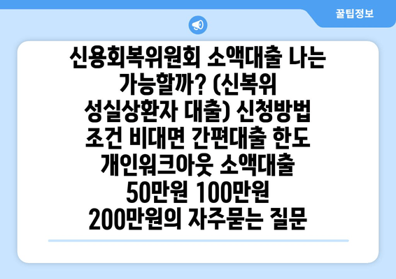 신용회복위원회 소액대출 나는 가능할까? (신복위 성실상환자 대출) 신청방법 조건 비대면 간편대출 한도 개인워크아웃 소액대출 50만원 100만원 200만원