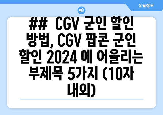 ##  CGV 군인 할인 방법, CGV 팝콘 군인 할인 2024 에 어울리는 부제목 5가지 (10자 내외)