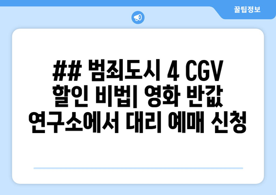 ## 범죄도시 4 CGV 할인 비법| 영화 반값 연구소에서 대리 예매 신청