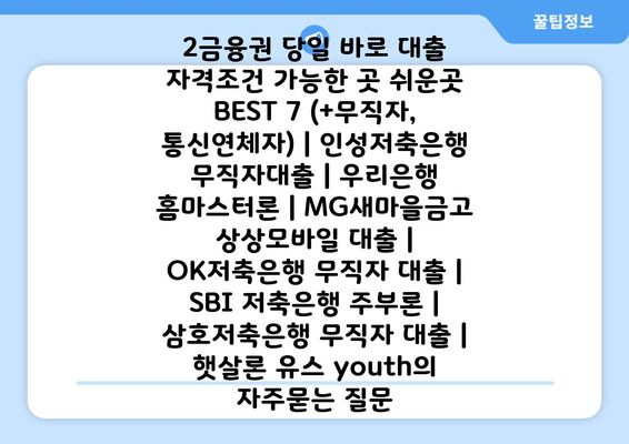 자격조건 2금융권 당일 바로 대출 가능한 곳 쉬운곳 BEST 7 (+무직자, 통신연체자) | 인성저축은행 무직자대출 | 우리은행 홈마스터론 | MG새마을금고 상상모바일 대출 | OK저축은행 무직자 대출 | SBI 저축은행 주부론 | 삼호저축은행 무직자 대출 | 햇살론 유스 youth