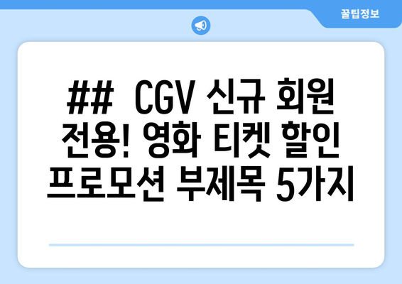 ##  CGV 신규 회원 전용! 영화 티켓 할인 프로모션 부제목 5가지