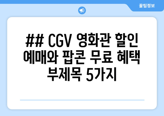 ## CGV 영화관 할인 예매와 팝콘 무료 혜택 부제목 5가지