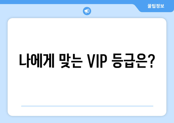 나에게 맞는 VIP 등급은?