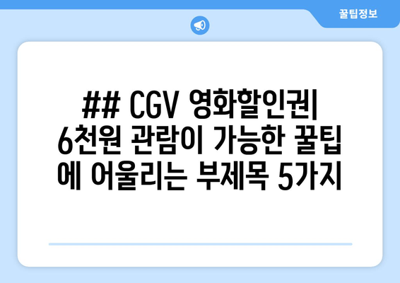 ## CGV 영화할인권| 6천원 관람이 가능한 꿀팁 에 어울리는 부제목 5가지