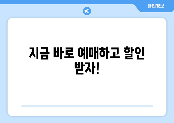 지금 바로 예매하고 할인 받자!