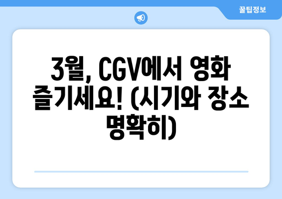 3월, CGV에서 영화 즐기세요! (시기와 장소 명확히)