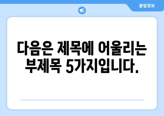 다음은 제목에 어울리는 부제목 5가지입니다.