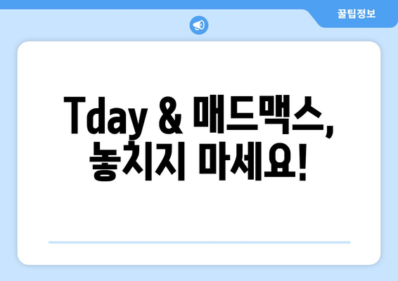 Tday & 매드맥스, 놓치지 마세요!