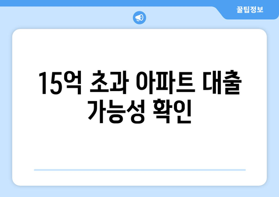 15억 초과 아파트 대출 가능성 확인