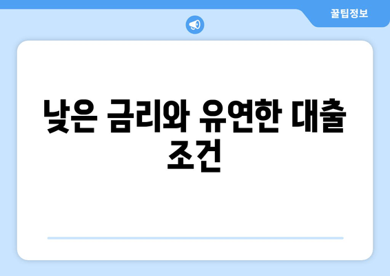 낮은 금리와 유연한 대출 조건