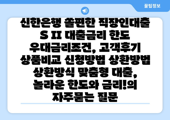 신한은행 쏠편한 직장인대출 S II 대출금리 한도 우대금리조건, 고객후기 상품비교 신청방법 상환방법 상환방식 맞춤형 대출, 놀라운 한도와 금리!