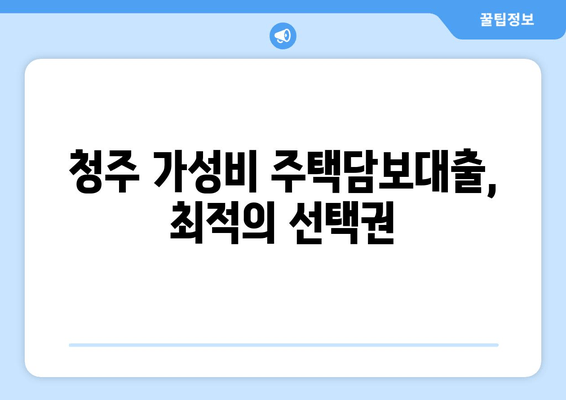 청주 가성비 주택담보대출, 최적의 선택권