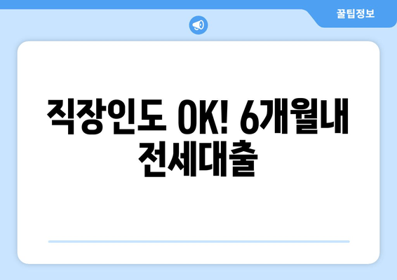 직장인도 OK! 6개월내 전세대출