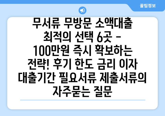 무서류 무방문 소액대출 최적의 선택 6곳 - 100만원 즉시 확보하는 전략! 후기 한도 금리 이자 대출기간 필요서류 제출서류