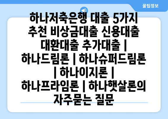 하나저축은행 대출 5가지 추천 비상금대출 신용대출 대환대출 추가대출 | 하나드림론 | 하나슈퍼드림론 | 하나이지론 | 하나프라임론 | 하나햇살론