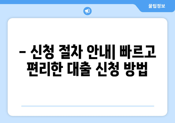 - 신청 절차 안내| 빠르고 편리한 대출 신청 방법