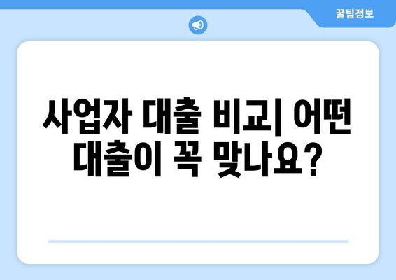 사업자 대출 비교| 어떤 대출이 꼭 맞나요?