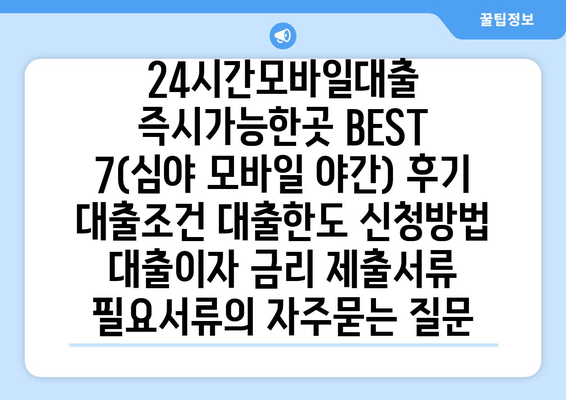 24시간모바일대출 즉시가능한곳 BEST 7(심야 모바일 야간) 후기 대출조건 대출한도 신청방법 대출이자 금리 제출서류 필요서류