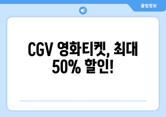 CGV 영화티켓, 최대 50% 할인!