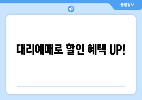 대리예매로 할인 혜택 UP!