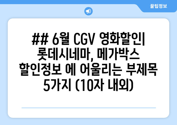 ## 6월 CGV 영화할인| 롯데시네마, 메가박스 할인정보 에 어울리는 부제목 5가지 (10자 내외)