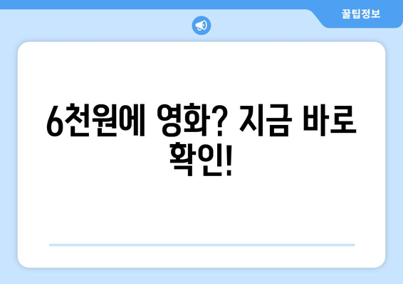 6천원에 영화? 지금 바로 확인!