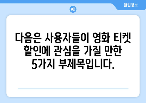 다음은 사용자들이 영화 티켓 할인에 관심을 가질 만한 5가지 부제목입니다.