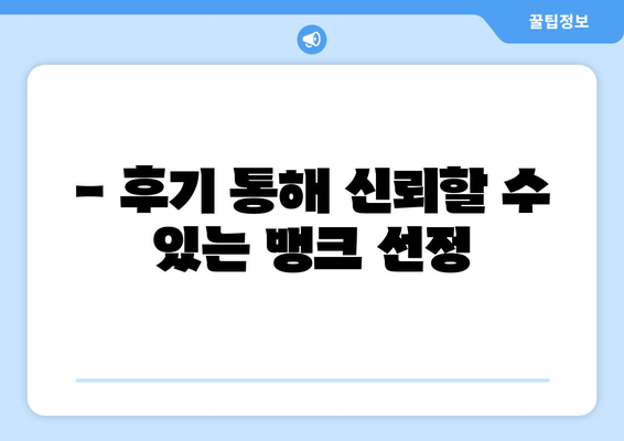 - 후기 통해 신뢰할 수 있는 뱅크 선정