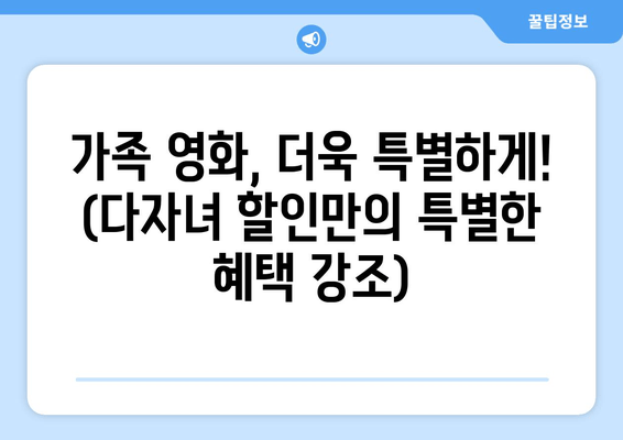 가족 영화, 더욱 특별하게! (다자녀 할인만의 특별한 혜택 강조)