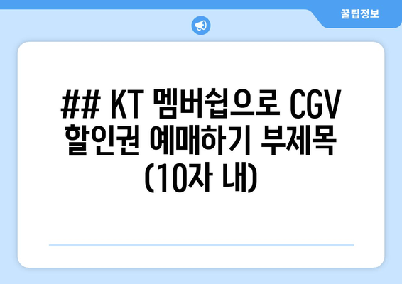 ## KT 멤버쉽으로 CGV 할인권 예매하기 부제목 (10자 내)