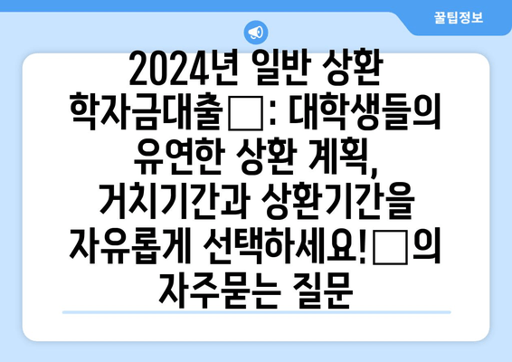 2024년 일반 상환 학자금대출📚: 대학생들의 유연한 상환 계획, 거치기간과 상환기간을 자유롭게 선택하세요!💡