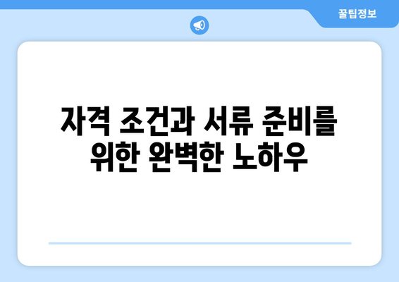 자격 조건과 서류 준비를 위한 완벽한 노하우