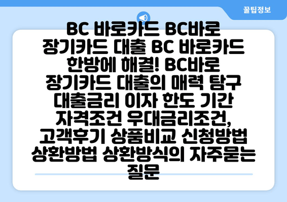 BC 바로카드 BC바로 장기카드 대출 BC 바로카드 한방에 해결! BC바로 장기카드 대출의 매력 탐구 대출금리 이자 한도 기간 자격조건 우대금리조건, 고객후기 상품비교 신청방법 상환방법 상환방식