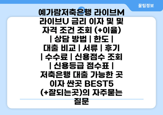 예가람저축은행 라이브M 라이브U 금리 이자 및 및 자격 조건 조회 (+이율) | 상담 방법 | 한도 | 대출 비교 | 서류 | 후기 | 수수료 | 신용점수 조회 | 신용등급 점수표 | 저축은행 대출 가능한 곳 이자 싼곳 BEST5 (+잘되는곳)