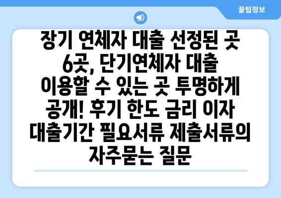 장기 연체자 대출 선정된 곳 6곳, 단기연체자 대출 이용할 수 있는 곳 투명하게 공개! 후기 한도 금리 이자 대출기간 필요서류 제출서류